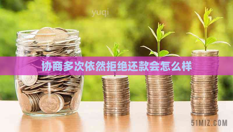 协商多次依然拒绝还款会怎么样