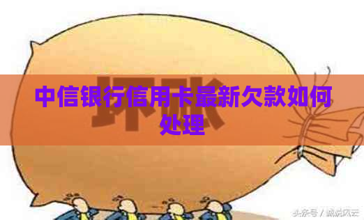 中信银行信用卡最新欠款如何处理