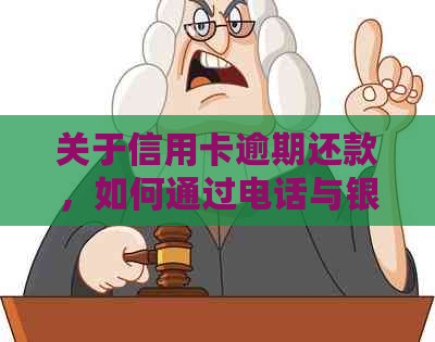 关于信用卡逾期还款，如何通过电话与银行进行有效协商？