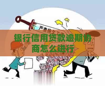 银行信用贷款逾期协商怎么进行