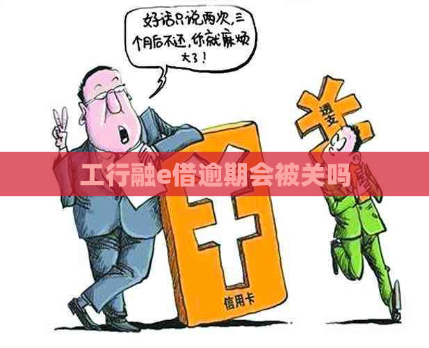 工行融e借逾期会被关吗