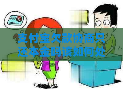 支付宝欠款协商只还本金吗该如何处理