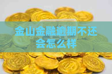 金山金融逾期不还会怎么样