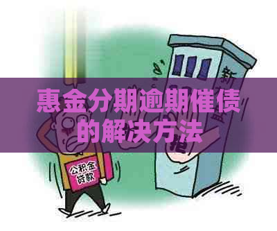 惠金分期逾期催债的解决方法