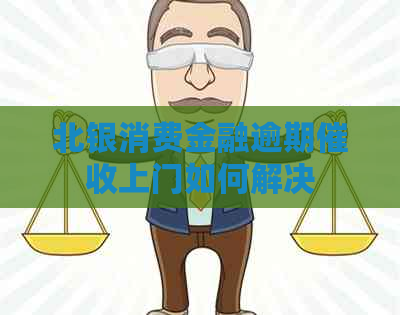北银消费金融逾期上门如何解决