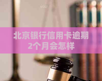 北京银行信用卡逾期2个月会怎样