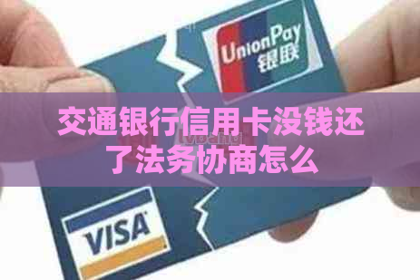 交通银行信用卡没钱还了法务协商怎么