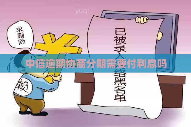 中信逾期协商分期需要付利息吗