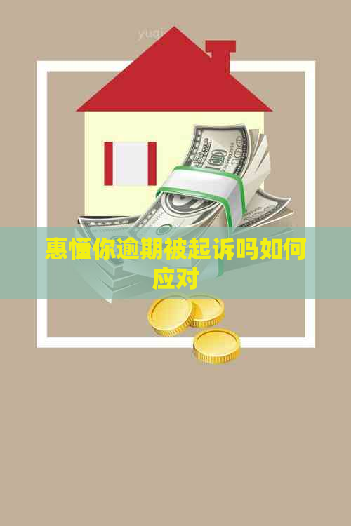 惠懂你逾期被起诉吗如何应对