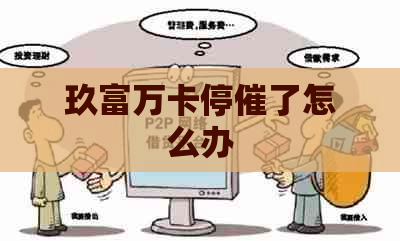 玖富万卡停催了怎么办