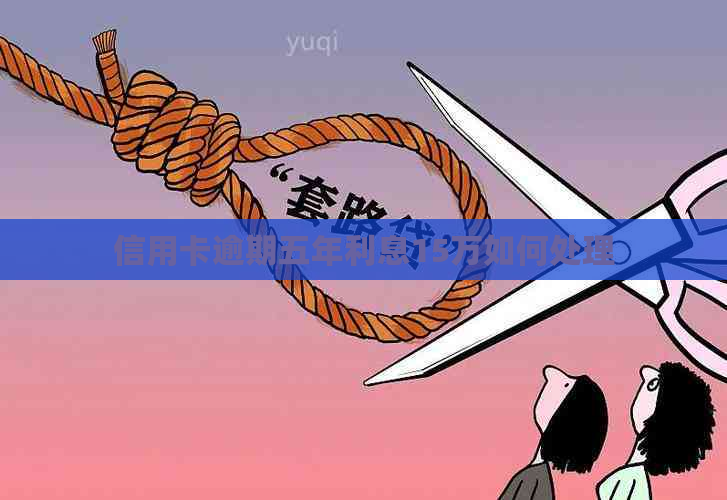 信用卡逾期五年利息15万如何处理