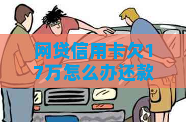 网贷信用卡欠17万怎么办还款方法