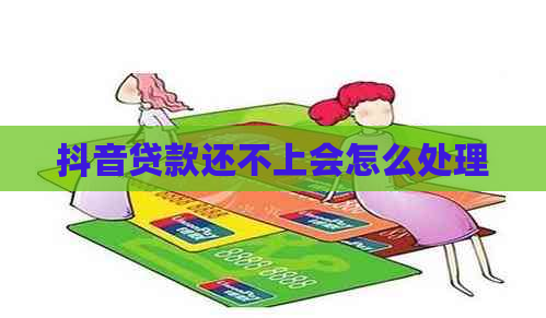 抖音贷款还不上会怎么处理
