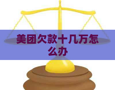 美团欠款十几万怎么办
