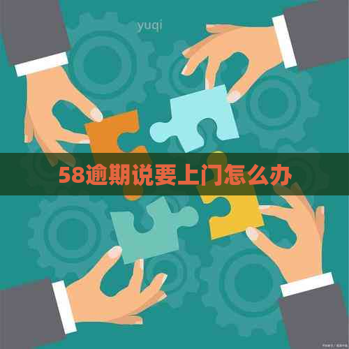 58逾期说要上门怎么办