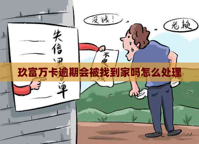 玖富万卡逾期会被找到家吗怎么处理
