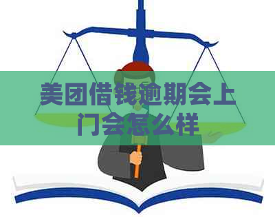 美团借钱逾期会上门会怎么样