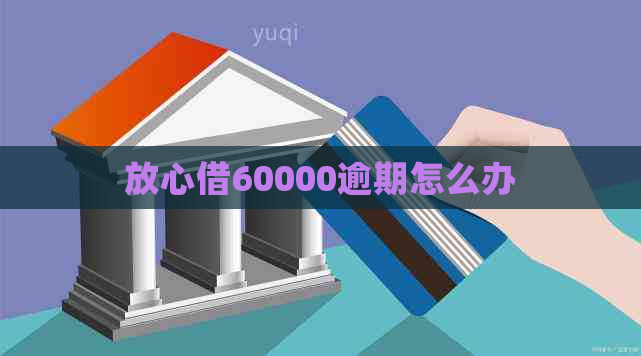 放心借60000逾期怎么办