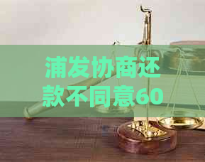 浦发协商还款不同意60期如何处理
