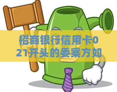 招商银行信用卡021开头的委案方如何处理