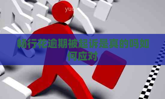 畅行花逾期被起诉是真的吗如何应对