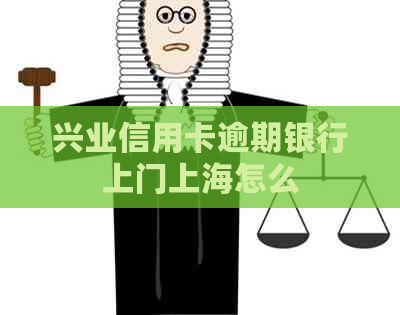 兴业信用卡逾期银行上门上海怎么