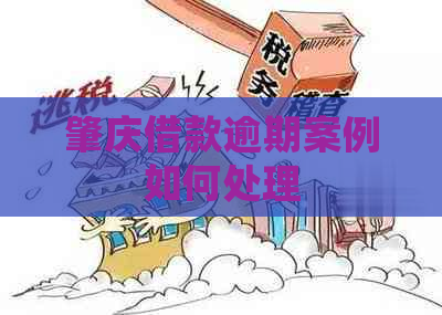 肇庆借款逾期案例如何处理
