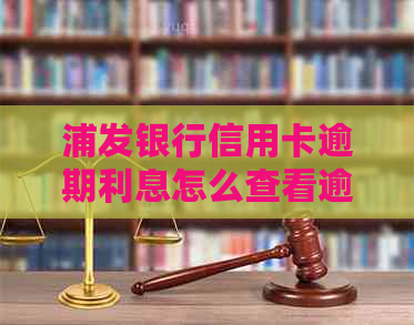 浦发银行信用卡逾期利息怎么查看逾期费用多少
