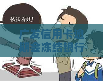 广发信用卡逾期会冻结银行卡吗