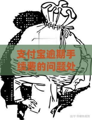 支付宝逾期手续费的问题处理要点及条件