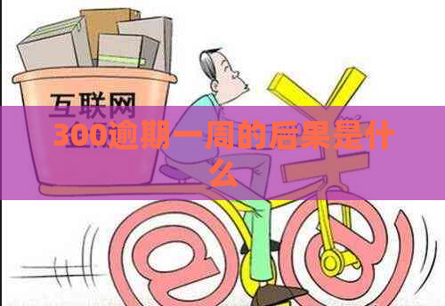 300逾期一周的后果是什么