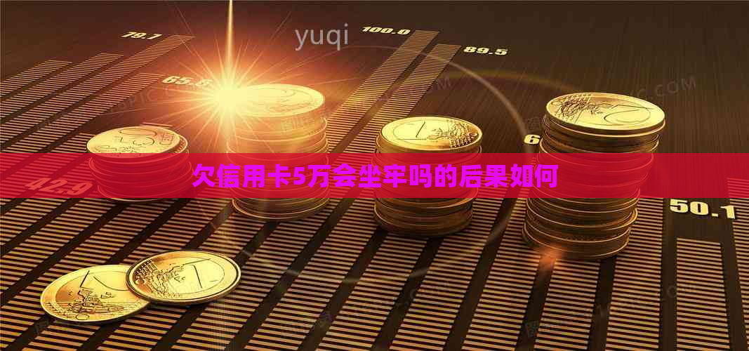 欠信用卡5万会坐牢吗的后果如何