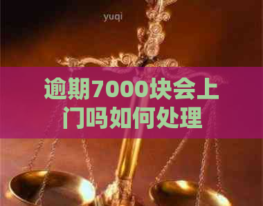 逾期7000块会上门吗如何处理
