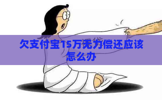 欠支付宝15万无力偿还应该怎么办