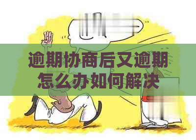 逾期协商后又逾期怎么办如何解决