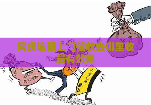 网贷逾期上门去哪里收最有效果