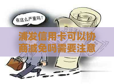 浦发信用卡可以协商减免吗需要注意什么