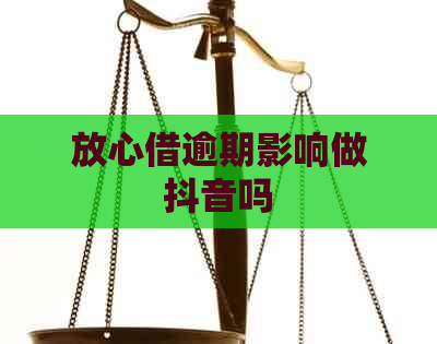 放心借逾期影响做抖音吗