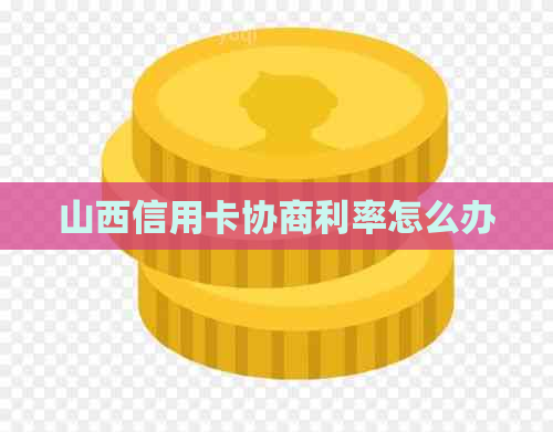山西信用卡协商利率怎么办
