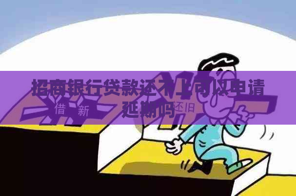 招商银行贷款还不上可以申请延期吗