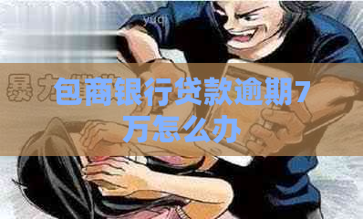 包商银行贷款逾期7万怎么办