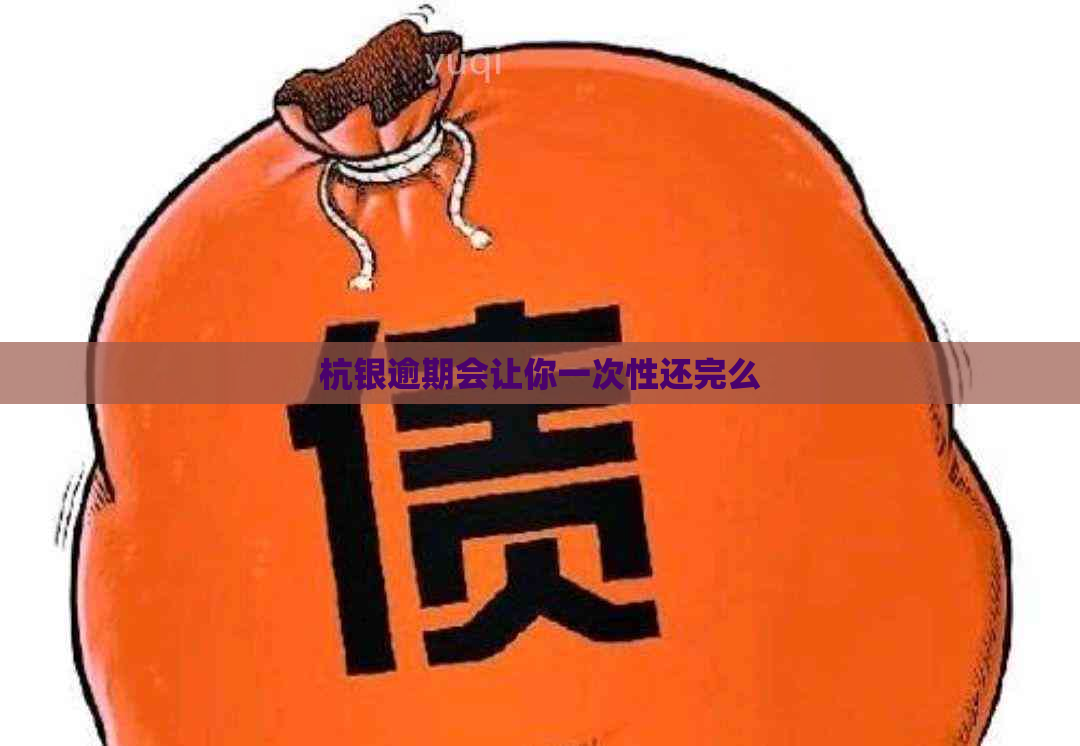 杭银逾期会让你一次性还完么