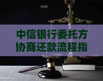 中信银行委托方协商还款流程指南
