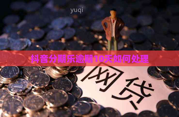 抖音逾期10天如何处理