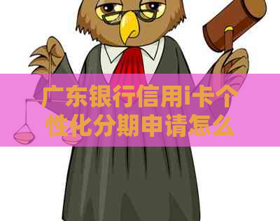 广东银行信用i卡个性化分期申请怎么操作