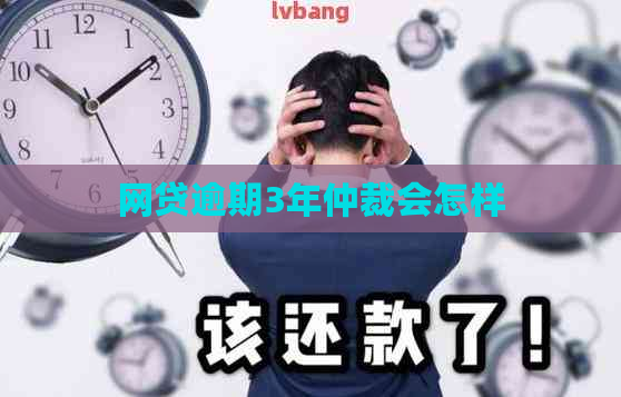 网贷逾期3年仲裁会怎样