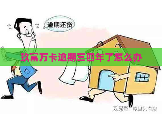 玖富万卡逾期三四年了怎么办