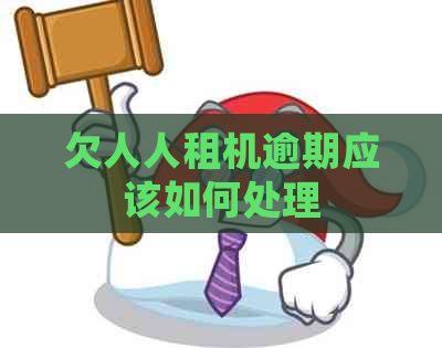 欠人人租机逾期应该如何处理