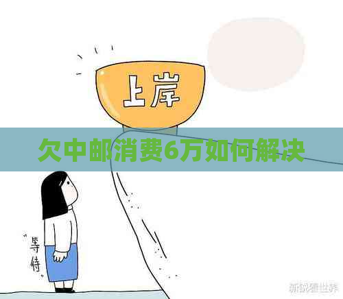 欠中邮消费6万如何解决