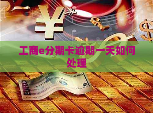 工商e分期卡逾期一天如何处理